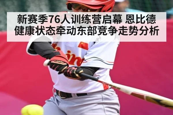 新赛季76人训练营启幕 恩比德健康状态牵动东部竞争走势分析 | c7c7.app