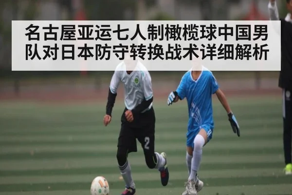 名古屋亚运七人制橄榄球中国男队对日本防守转换战术详细解析 | c7c7.app