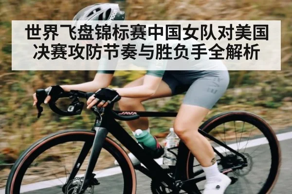 世界飞盘锦标赛中国女队对美国决赛攻防节奏与胜负手全解析 | c7c7.app
