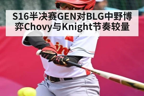 S16半决赛GEN对BLG中野博弈Chovy与Knight节奏较量 | c7c7.app